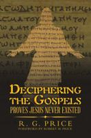 Deciphering the Gospels: Proves Jesus Never Existed 1483487830 Book Cover