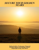 Secure Your Golden Years: Tailored Advice To Increase Financial Security Improve Well-Being Achieve Purposeful Living And Thrive B0FPCD2ZTJ Book Cover