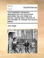 The Pretender's declaration abstracted from two anonymous pamphlets: the one intitled, Jus sacrum; and the other, Memoirs of the Chevalier St. George. ... 117063401X Book Cover