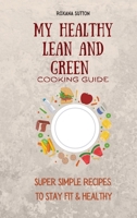 My Healthy Lean and Green Cooking Guide: Super Simple Recipes to Stay Fit & Healthy 1801906041 Book Cover