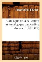 Catalogue de La Collection Mina(c)Ralogique Particulia]re Du Roi (A0/00d.1817) 1248025431 Book Cover