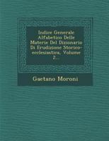 Indice Generale Alfabetico Delle Materie del Dizionario Di Erudizione Storico-Ecclesiastica, Volume 2... 1024582833 Book Cover