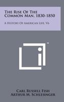 The Rise Of The Common Man, 1830-1850: A History Of American Life, V6 1258218836 Book Cover