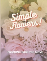 Simple Flowers Coloring Book for Moms: Mother's Day Gift, Simple and Fun Coloring Book for Moms Prompted with Inspirational Quotes for Women and Mothe B092L59HKH Book Cover