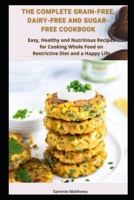 The Complete Grain-free, Dairy-free and Sugar-free Cookbook: Easy, Healthy and Nutritious Recipes for Cooking Whole Food on Restrictive Dіеt and a Happy Life B09BCGMB91 Book Cover