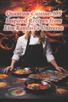 Quantum Cuisine: 105 Inspired Recipes from Lisa Randall's Universe B0CRL2M2Q3 Book Cover