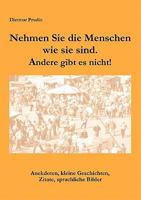 Nehmen Sie die Menschen, so wie sie sind. Andere gibt es nicht!: Anekdoten, kleine Geschichten, Zitate, sprachliche Bilder 3833446412 Book Cover