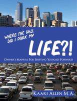 Where the Hell Did I Park My Life? : Owner's Manual for Shifting Yourself Forward 194619543X Book Cover
