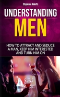 Understanding Men: How to Attract And Seduce A Man, Keep Him Interested And Turn Him On 1654914436 Book Cover