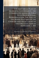 The Ashtabula plan of municipal government, the commission-manager form with proportional representation. The text of the novel features of the ... of the first election of November 2, 1915 1176204785 Book Cover