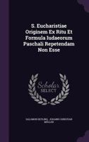 S. Eucharistiae Originem Ex Ritu Et Formula Iudaeorum Paschali Repetendam Non Esse... 1275537073 Book Cover