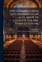 Une chambre a deux lits, pochade en un acte, mêlée de couplets. Par MM. Varin et Lefevre 1245534769 Book Cover
