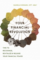 Your Financial Revolution: Time To Recognize, Revitalize & Release Your Financial Power 1599328267 Book Cover