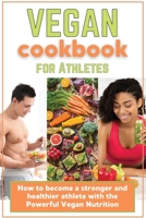 Vegan Cookbook for Athletes: How to become a stronger and healthier athlete with the Powerful Vegan Nutrition 1802220593 Book Cover