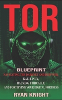 TOR Blueprint: Navigating the Darknet and Deep Web, Kali Linux, Hacking Ethically, and Fortifying Your Digital Fortress B0CR7Q5FH9 Book Cover