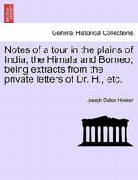 Notes of a tour in the plains of India, the Himala and Borneo; being extracts from the private letters of Dr. H., etc. 1272970663 Book Cover