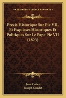 Precis Historique Sur Pie VII, Et Esquisses Historiques Et Politiques Sur Le Pape Pie VII (1823) 1160229511 Book Cover