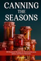 Canning The Seasons: 300 Seasonal Recipes for Homemade Jams, Jellies, and Pantry Favorites B0FN3MV36Z Book Cover