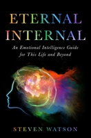 ETERNAL INTERNAL: AN EMOTIONAL INTELLIGENCE GUIDE FOR THIS LIFE AND MAYBE BEYOND B08P3SBQHN Book Cover