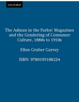 The Adman in the Parlor: Magazines and the Gendering of Consumer Culture, 1880s to 1910s 0195108221 Book Cover