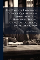 The Foreign Language School Question; an Address to the Honolulu Social Science Association, November 8, 1920 102411337X Book Cover