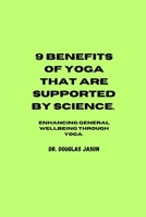 9 BENEFITS OF YOGA THAT ARE SUPPORTED BY SCIENCE.: Enhancing general wellbeing through yoga B0C2SW3D9R Book Cover