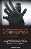 Brainwashing and Manipulation: A Complete Guide About Everything You Need to Know on Brainwashing, Including Dark and Covert Manipulation 1801566372 Book Cover