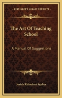 The Art Of Teaching School: A Manual Of Suggestions 1430481455 Book Cover