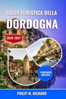 Guida turistica della Dordogna 2026-2027: Scopri grotte preistoriche, castelli medievali e incantevoli villaggi con consigli da esperti, cucina ... accuratamente selezionati (Italian Edition) B0GY547XTQ Book Cover