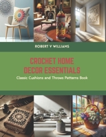 Crochet Home Decor Essentials: Classic Cushions and Throws Patterns Book B0CS6TQ6RS Book Cover