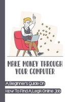 Make Money Through Your Computer: A Beginner's Guide On How To Find A Legit Online Job: Online Jobs No Experience B09CG5RBGH Book Cover