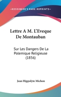Lettre A M. L'Eveque De Montauban: Sur Les Dangers De La Polemique Religieuse (1856) 1274838665 Book Cover