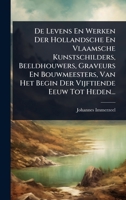 De Levens En Werken Der Hollandsche En Vlaamsche Kunstschilders, Beeldhouwers, Graveurs En Bouwmeesters, Van Het Begin Der Vijftiende Eeuw Tot Heden... (Dutch Edition) 1024510824 Book Cover