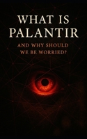 What Is Palantir and Why Should We Be Worried?: Inside the Secretive Tech Firm That’s Rewriting the Rules of Surveillance, Warfare, and Governance B0FDBDR51V Book Cover