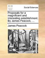 Proposals for a magnificent and interesting establishment. By James Peacock, ... 1170096654 Book Cover