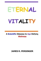 ETERNAL VITALITY: A Scientific Odyssey to Age Defying Wellness B0CTH57L9N Book Cover