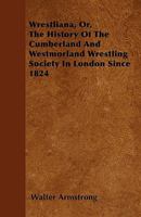 Wrestliana: Or, the History of the Cumberland & Westmorland Wrestling Society in London Since 1824 1017903999 Book Cover