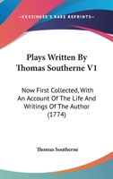 Plays Written By Thomas Southerne V1: Now First Collected, With An Account Of The Life And Writings Of The Author 1104364271 Book Cover