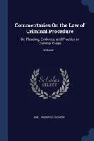 Commentaries On the Law of Criminal Procedure: Or, Pleading, Evidence, and Practice in Criminal Cases; Volume 1 101800727X Book Cover