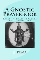 A Gnostic Prayerbook: Rites, Rituals, Prayers and Devotions for the Solitary Modern Gnostic 1470025167 Book Cover