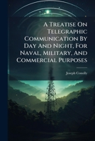 A Treatise On Telegraphic Communication By Day And Night, For Naval, Military, And Commercial Purposes: (on New Principles.) Illustrated With Engravings And Coloured Flags 1175289973 Book Cover