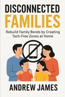 Disconnected Families: Rebuild Family Bonds by Creating Tech-Free Zones at Home B0F7F34RP8 Book Cover