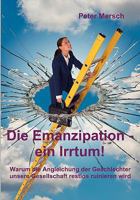 Die Emanzipation - ein Irrtum!: Warum die Angleichung der Geschlechter unsere Gesellschaft restlos ruinieren wird 3837000885 Book Cover