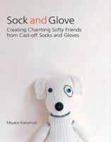 Sock and Glove: Creating Charming Softy Friends from Cast-Off Socks and Gloves 1557885168 Book Cover
