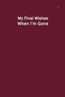 My Final Wishes When I'm Gone: End of Life Planner to Provide Everything Your Loved Ones Need to Know After You're Gone 1658154010 Book Cover