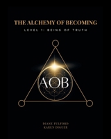 The Alchemy of Becoming: Level 1: Being of Truth 1038334233 Book Cover