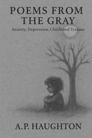 poems from the gray: anxiety, depression, childhood trauma B0FR3DGP9M Book Cover