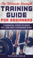 The Ultimate Strength Training Guide for Beginners : 7 Essential Keys to Rapid Fat Loss and a Stronger Body 1952231019 Book Cover