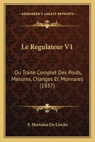 Le Regulateur V1: Ou Traite Complet Des Poids, Mesures, Changes Et Monnaies (1837) 1166776247 Book Cover