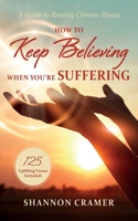 How to Keep Believing When You're Suffering: A Guide to Braving Chronic Illness 1666784931 Book Cover